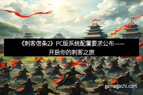 《刺客信条2》PC版系统配置要求公布——开启你的刺客之旅